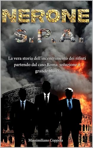NERONE S.P.A.: La vera storia dell’incenerimento dei rifiuti partendo dal caso Roma: soluzione o grande bluff? (Italian Edition)