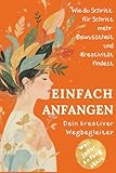 Einfach anfangen - Wie Kreativität mein Leben verändert hat: Ein kurzes Buch für kreative Seelen voller Mut, Herz & neuer Perspektiven