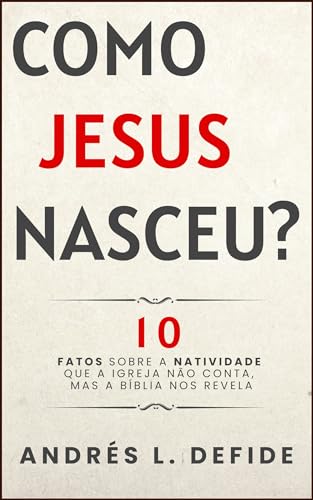 Como Jesus Nasceu: 10 Fatos Sobre a Natividade Que a Igreja Não Conta, Mas a Bíblia Nos Revela (A Bíblia como você nunca viu)
