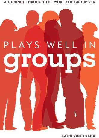 Plays Well in Groups: A Journey Through the World of Group Sex 1st Edition, Kindle Edition