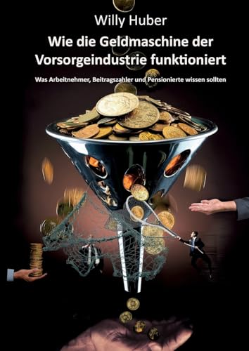 Wie die Geldmaschine der Vorsorgeindustrie funktioniert: Was Arbeitnehmer, Beitragszahler und