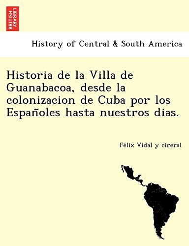 Historia de la Villa de Guanabacoa, desde la colonizacion de Cuba por los Españoles hasta nuestros dias. (Spanish Edition)