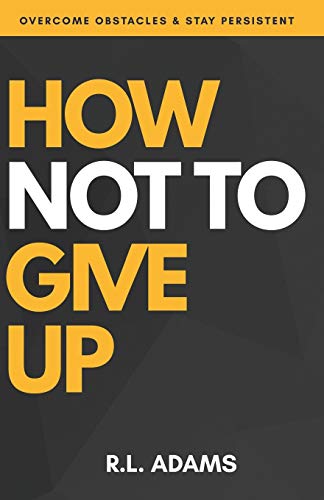 How Not to Give Up: A Motivational & Inspirational Guide to Goal Setting and Achieving your Dreams (Inspirational Books Series)