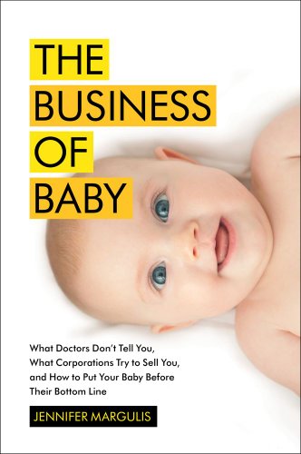 The Business of Baby: What Doctors Don't Tell You, What Corporations Try to Sell You, and How to Put Your Pregnancy, Childbirth, and Baby Before Their Bottom Line image 2