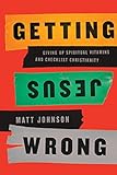 Getting Jesus Wrong: Giving Up Spiritual Vitamins and Checklist Christianity