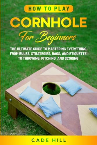 How to Play Cornhole for Beginners: The Ultimate Guide to Mastering Everything from Rules, Strategies, Bags, and Etiquette to Throwing, Pitching, and Scoring (Learning Sports)
