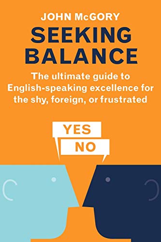 Seeking Balance: The Ultimate Guide to English-Speaking Excellence for the Shy, Foreign or Frustrated