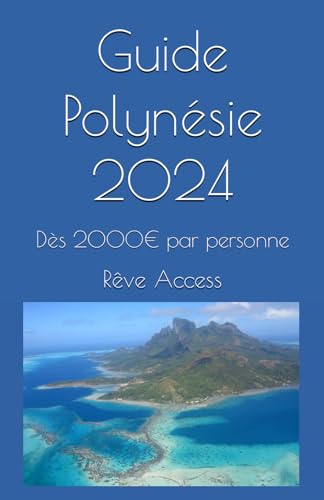 Guide Polynésie 2024: Votre voyage de rêve dès 2000€ par personne