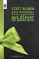 STATT BLUMEN GRÜNE STIELBLÜTEN: Erlesene Kurzgeschichten aus dieser und anderer Welten (German Edition) 1710603372 Book Cover