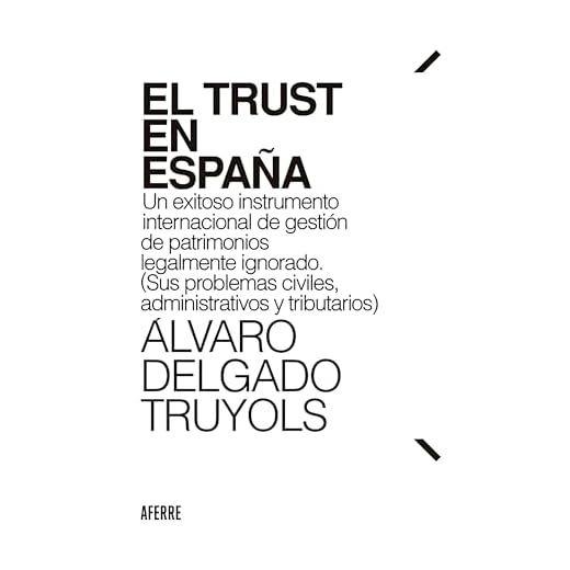 El Trust en España: Un exitoso instrumento internacional de gestión de patrimonios legalmente ignorado. (Sus problemas civiles, administrativos y tributarios)
