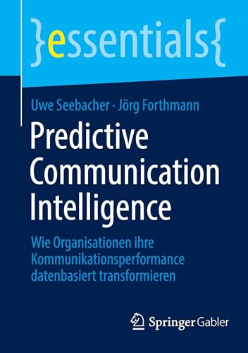 Predictive Communication Intelligence: Wie Organisationen ihre Kommunikationsperformance datenbasiert transformieren (essentials)