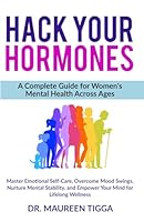 Hack Your Hormones: Master Emotional Self-Care, Overcome Mood Swings, Nurture Mental Stability, and Empower Your Mind for Lifelong Wellness (Heal Her Mind) B0DG61GNLS Book Cover