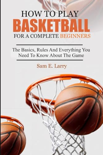 HOW TO PLAY BASKETBALL FOR A COMPLETE BEGINNERS: The basics, rules and everything you need to know about the game