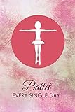  Ballet Every Single Day: Dance Practice Resource Notebook for Dancing Students and Teachers. Perfect Log Book Journal Gift for a Jazz, Ballet, Tap, ... 6”x9” with 120 Pages (Dance Record Logbook)