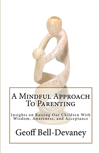 A Mindful Approach To Parenting: Insights on Raising Our Children With Wisdom, Awareness, and Acceptance