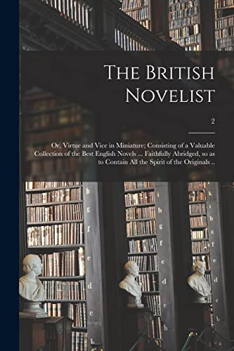The British Novelist; or, Virtue and Vice in Miniature; Consisting of a Valuable Collection of the Best English Novels ... Faithfully Abridged, so as to Contain All the Spirit of the Originals ..; 2