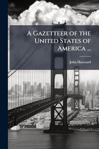A Gazetteer of the United States of America ...: With the Governments and Literary and Other Public Institutions of the Country; Also, Its Mineral ... to Which Are Added Valuable Statistical