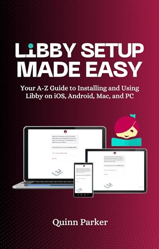 Libby Setup Made Easy: Your A-Z Guide to Installing and Using Libby on iOS, Android, Mac, and PC...