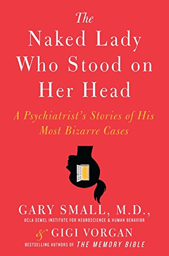 The Naked Lady Who Stood on Her Head: A Psychiatrist’s Stories of His Most Bizarre Cases
