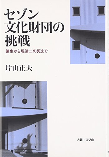 セゾン文化財団の挑戦: 誕生から堤清二の死まで