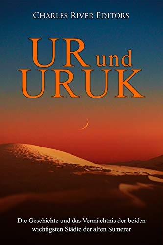 Ur und Uruk: Die Geschichte und das Vermächtnis der beiden wichtigsten Städte der alten Sumerer (Ger