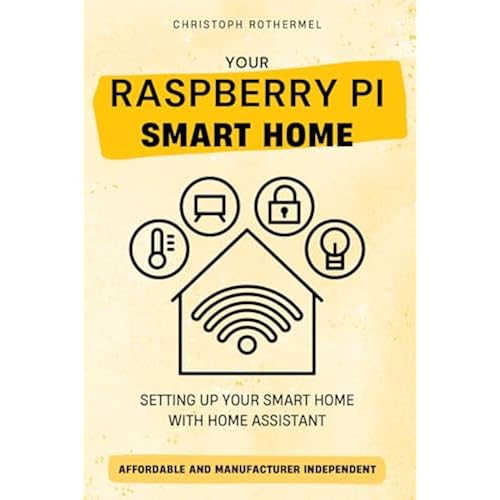 Your Raspberry Pi Smart Home: Setting up your Smart Home with Home Assistant - Affordable and Manufacturer Independent