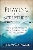 Praying The Scriptures: Using God's Words to Effect Change in All of Life's Situations