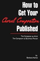 How to Get Your Choral Composition Published: The Composer as Artist, the Composer as Business Person 0964807106 Book Cover