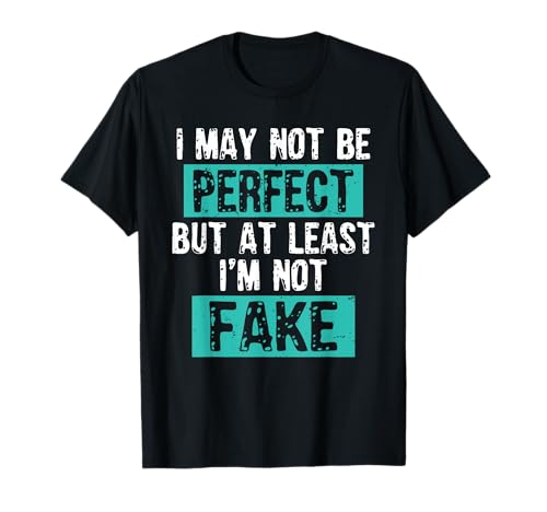 I MAY NOT BE PERFECT BUT AT LEAST I'M NOT FAKE SHIRT T-Shirt