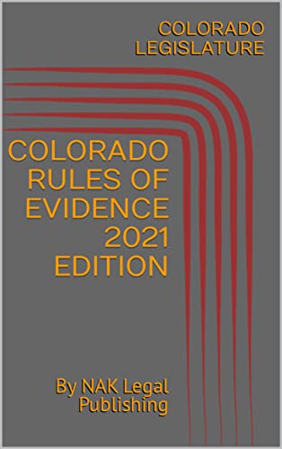 COLORADO RULES OF EVIDENCE 2021 EDITION: By NAK Legal Publishing (English Edition)