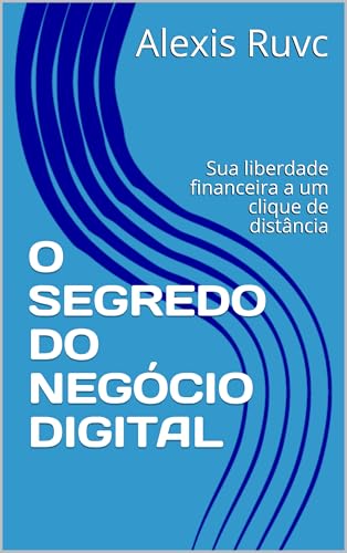 O SEGREDO DO NEGÓCIO DIGITAL: Sua liberdade financeira a um clique de distância