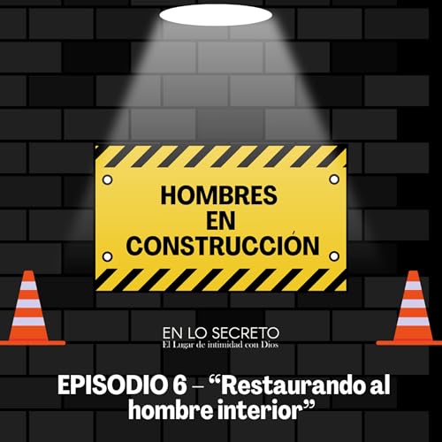 EPISODIO 6 &ndash; &ldquo;Restaurando al hombre interior&rdquo;