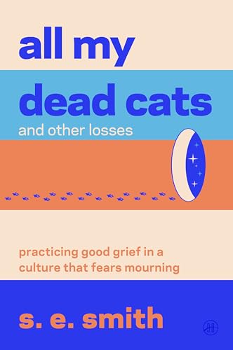 All My Dead Cats and Other Losses: Practicing Good Grief in a Culture That Fears Mourning