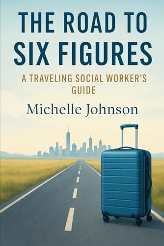 The Road to Six Figures: A Traveling Social Worker’s Guide: