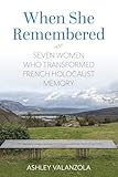 When She Remembered: Seven Women Who Transformed French Holocaust Memory