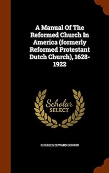 A Manual of the Reformed Church in America: (formerly Reformed Protestant Dutch Church) 1628-1922