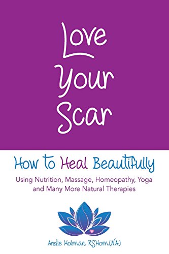Love Your Scar: How to Heal Beautifully Using Nutrition, Massage,