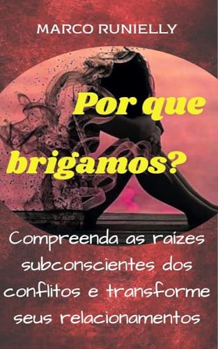 Por que brigamos?: Compreenda as raízes subconscientes dos conflitos e transforme seus relacionamentos (Portuguese Edition)