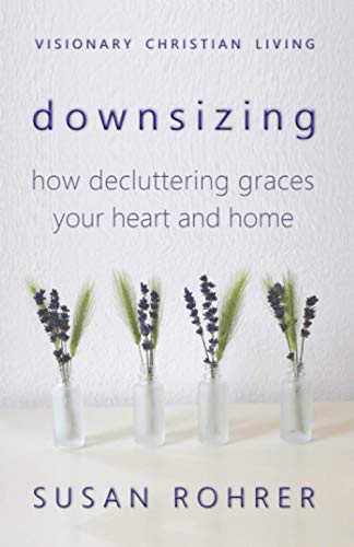 Downsizing: How Decluttering Graces Your Heart and Home (Visionary Christian Living)