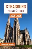 Straßburg Reiseführer 2025-2026: Entdecken Sie Frankreichs bezauberndes Elsass anhand von Kultur, Architektur, Küche und dem Charme der Flussufer