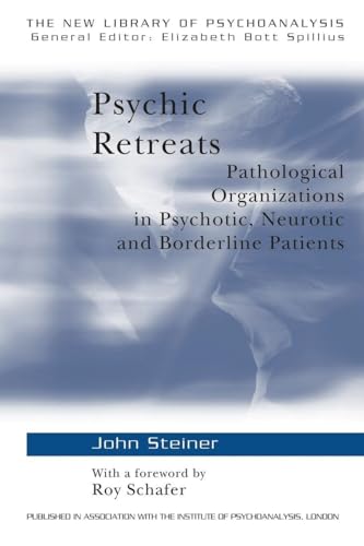 Psychic Retreats: Pathological Organizations in Psychotic, Neurotic and Borderline Patients (The New Library of Psychoanalysis, Vol. 19)