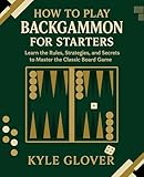 How to Play Backgammon for Starters: Learn the Rules, Strategies, and Secrets to Master the Classic Board Game