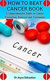 HOW TO BEAT CANCER BOOK : A Comprehensive Guide on Cancer Prevention, Reversal and Treatments (English Edition)