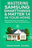 MASTERING SAMSUNG SMARTTHINGS & MATTER 1.4 IN YOUR HOME: Step-by-Step Setup, Automation, and Integration for Smarter, Connected Living (FutureTech ... AI, Robotics & Smart Innovations, Band 8)