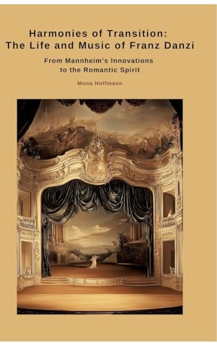 Harmonies of Transition: The Life and Music of Franz Danzi: From Mannheim's Innovations to the Romantic Spirit