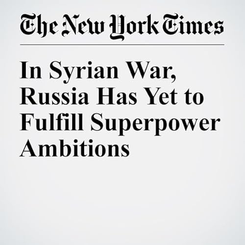 In Syrian War, Russia Has Yet to Fulfill Superpower Ambitions cover art