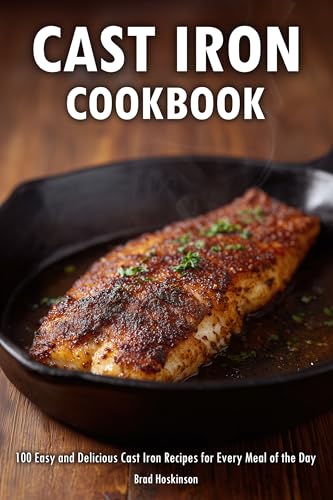 Cast Iron Cookbook: 100 Easy and Delicious Cast Iron Recipes for Every Meal of the Day