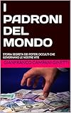  I PADRONI DEL MONDO: STORIA SEGRETA DEI POTERI OCCULTI CHE GOVERNANO LE NOSTRE VITE (Italian Edition)