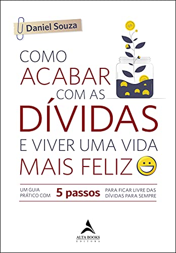 Como acabar com as dívidas e viver uma vida mais feliz: um guia p...