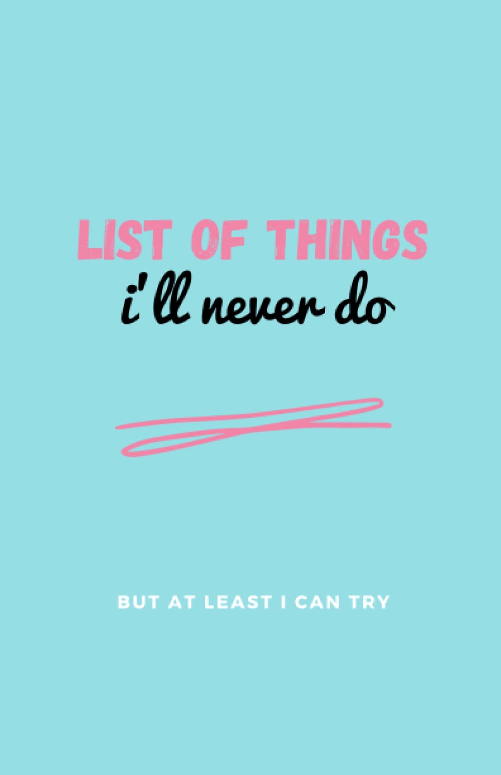 List of Things I'll Never Do: A notebook to write your lists and track your progress (hopefully)